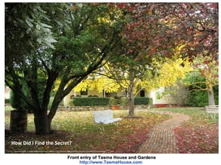 Ref: Carla Linkous Max Gallery - https://picasaweb.google.com/117581955737217911092/TasmaHouseAndGardens?feat=flashalbum#5528200767389515842
How Did I Find the Secret?
 