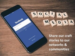 Share our craft
stories to our
networks &
communities
 