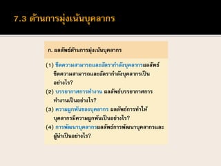 ก. ผลลัพธ์ด้านการมุ่งเน้นบุคลากร
(1) ขีดความสามารถและอัตรากาลังบุคลากรผลลัพธ์
ขีดความสามารถและอัตรากาลังบุคลากรเป็น
อย่างไร?
(2) บรรยากาศการทางาน ผลลัพธ์บรรยากาศการ
ทางานเป็นอย่างไร?
(3) ความผูกพันของบุคลากร ผลลัพธ์การทาให้
บุคลากรมีความผูกพันเป็นอย่างไร?
(4) การพัฒนาบุคลากรผลลัพธ์การพัฒนาบุคลากรและ
ผู้นาเป็นอย่างไร?
 