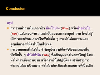 สรุป
 การอ่านคาถามในเกณฑ์ว่า มีอะไรบ้าง (What) หรือทาอย่างไร
(How) แล้วตอบคาถามเหล่านั้นแบบเถรตรงทุกคาถาม โดยไม่รู้
เป้ าประสงค์ของเกณฑ์ในหัวข้อนั้น ๆ อาจทาให้หลงทางและ
สูญเสียเวลาที่มีค่าไปโดยใช่เหตุ
 การอ่านเกณฑ์ให้เข้าใจ ว่าวัตถุประสงค์ที่แท้จริงของเกณฑ์ใน
หัวข้อนั้น ๆ ทาไปทาไม (Why) ซึ่งเป็นมุมมองในภาพใหญ่ จึงจะ
ทาให้การเขียนรายงาน หรือการนาไปปฏิบัติและปรับปรุงการ
ทางานได้ตรงเป้ าหมาย ทาให้องค์กรมีผลประกอบการที่เป็ นเลิศ
 