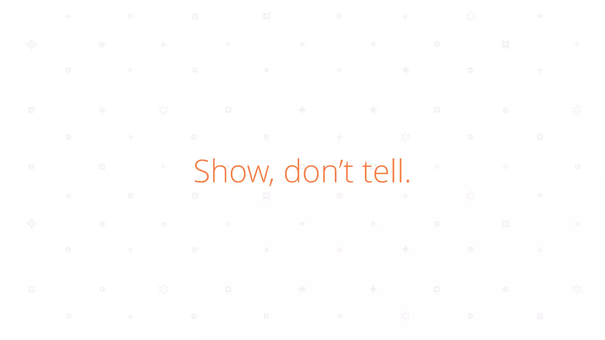 Show, don’t tell.
 