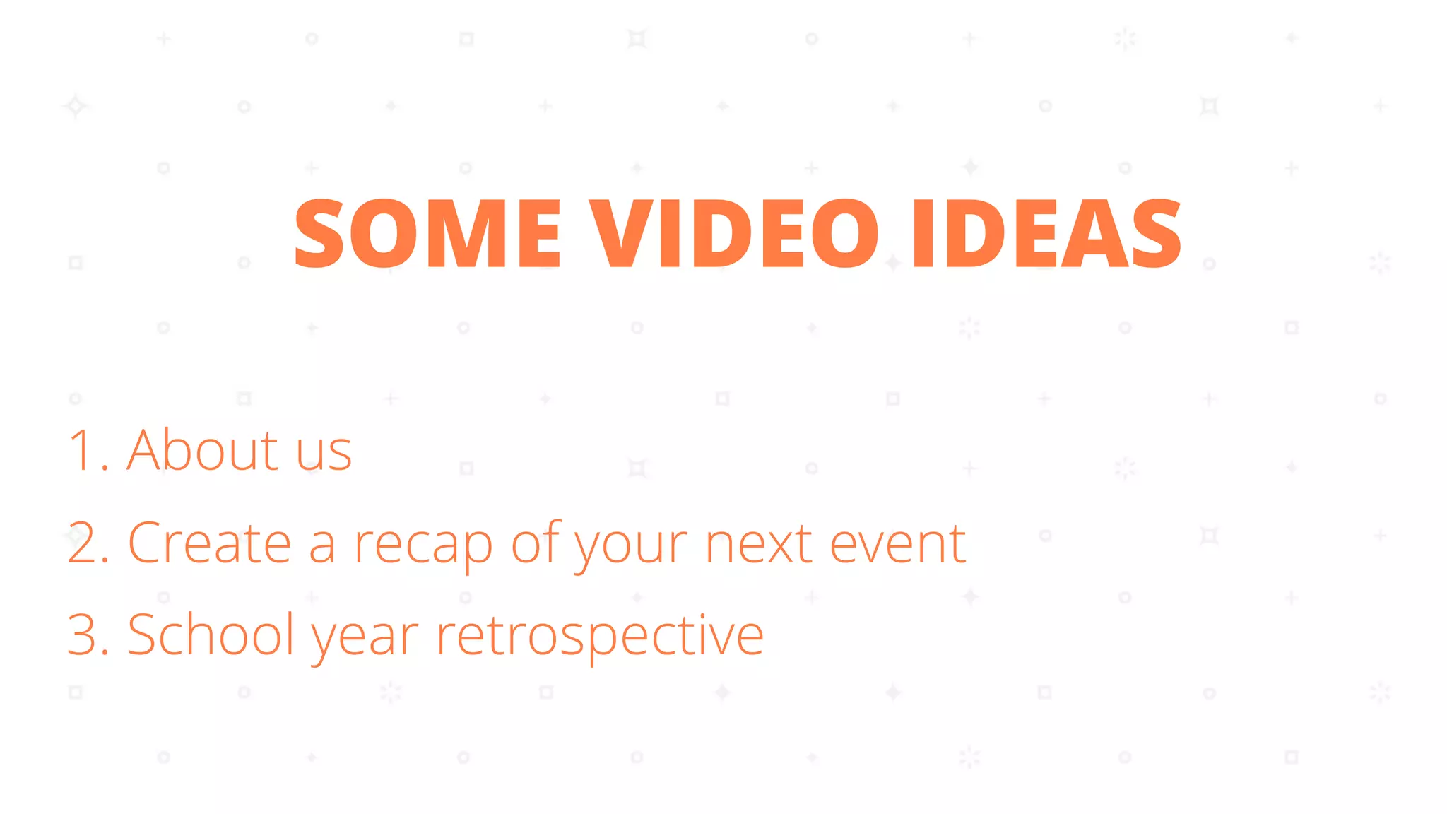 1. About us
2. Create a recap of your next event
3. School year retrospective
SOME VIDEO IDEAS
 