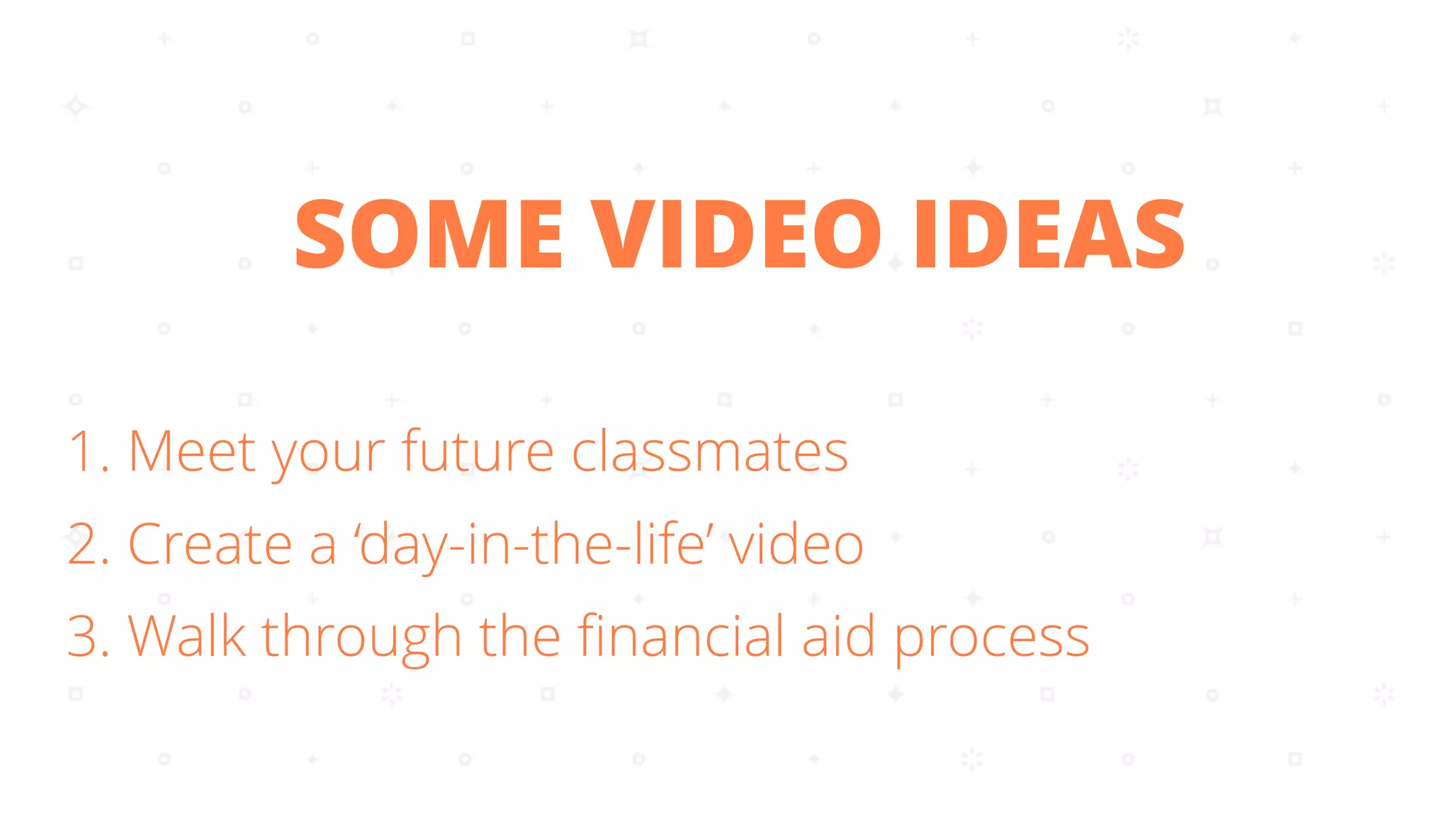 1. Meet your future classmates
2. Create a ‘day-in-the-life’ video
3. Walk through the ﬁnancial aid process
SOME VIDEO IDEAS
 