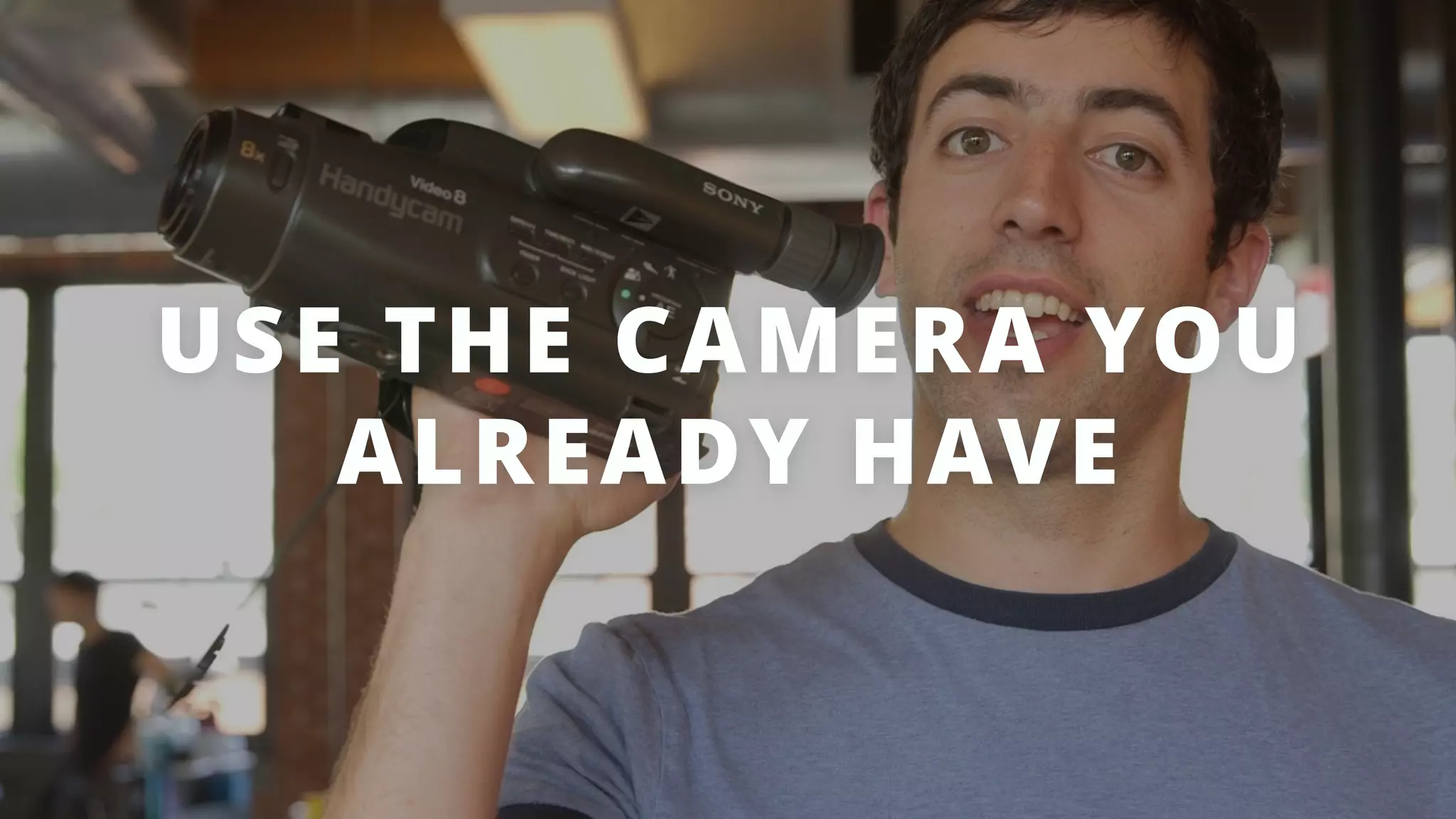 USE THE CAMERA YOU
ALREADY HAVE
 