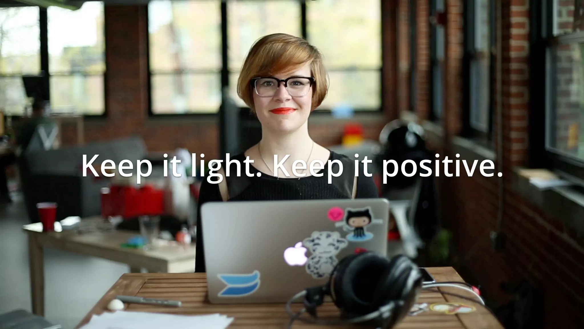 Keep it light. Keep it positive.
 