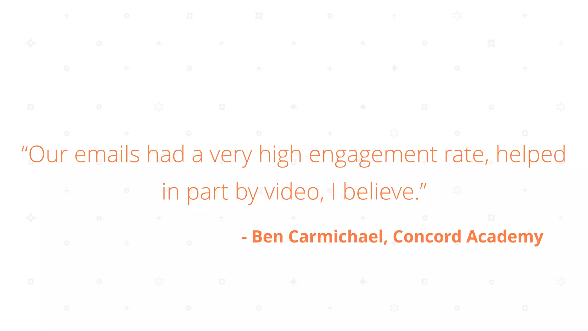“Our emails had a very high engagement rate, helped
in part by video, I believe.”
- Ben Carmichael, Concord Academy
 