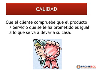 Que el cliente compruebe que el producto
/ Servicio que se le ha prometido es igual
a lo que se va a llevar a su casa.
Lic Eduardo Hurtado
 