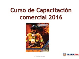Curso de Capacitación
comercial 2016
Lic Eduardo Hurtado
 