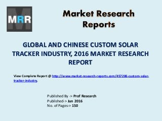 GLOBAL AND CHINESE CUSTOM SOLAR
TRACKER INDUSTRY, 2016 MARKET RESEARCH
REPORT
Published By -> Prof Research
Published-> Jun 2016
No. of Pages-> 150
View Complete Report @ http://www.market-research-reports.com/457286-custom-solar-
tracker-industry.
 