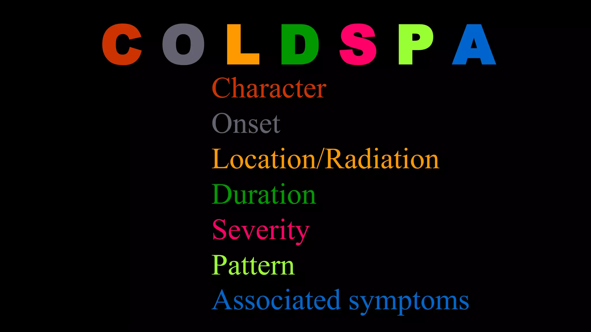 C O L D S P A
–Character
–Onset
–Location/Radiation
–Duration
–Severity
–Pattern
–Associated symptoms
 