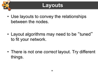 30
• Use layouts to convey the relationships
between the nodes.
• Layout algorithms may need to be “tuned”
to fit your network.
• There is not one correct layout. Try different
things.
Layouts
 