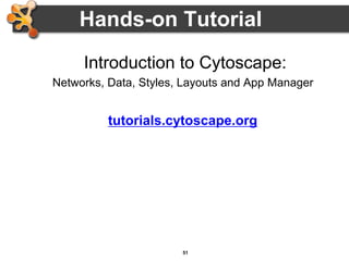51
Hands-on Tutorial
Introduction to Cytoscape:
Networks, Data, Styles, Layouts and App Manager
tutorials.cytoscape.org
 