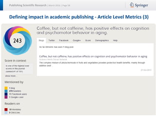 Publishing Scientific Research | March 2016 | Page 58
Defining impact in academic publishing - Article Level Metrics (3)
 