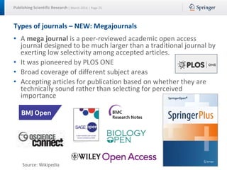 Publishing Scientific Research | March 2016 | Page 25
• A mega journal is a peer-reviewed academic open access
journal des...