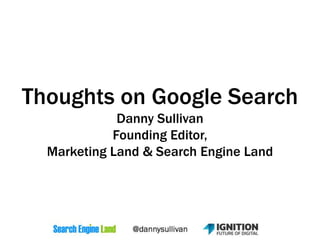 Thoughts on Google Search
Danny Sullivan
Founding Editor,
Marketing Land & Search Engine Land
 