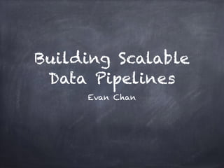 Building Scalable
Data Pipelines
Evan Chan
 