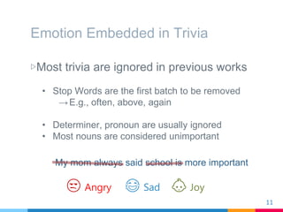 Emotion Embedded in Trivia
▷Most trivia are ignored in previous works
• Stop Words are the first batch to be removed
→E.g....