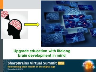 Upgrade education with lifelong
brain development in mind
 