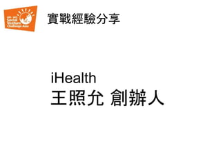 實戰經驗分享
iHealth
王照允 創辦人
 