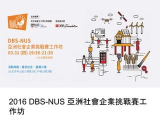 2016 DBS-NUS 亞洲社會企業挑戰賽工
作坊
 