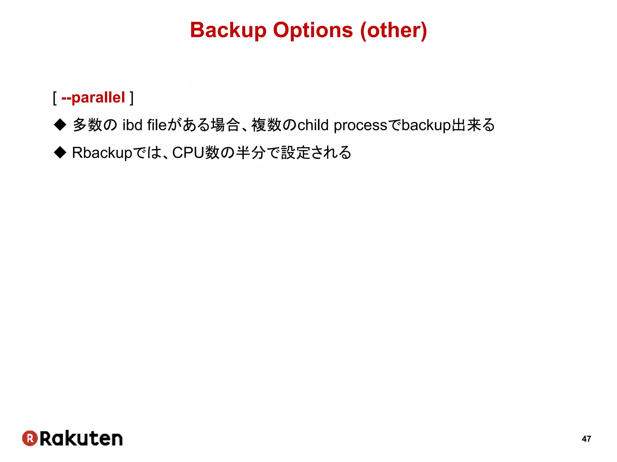47
Backup Options (other)
[ --parallel ]
 多数の ibd fileがある場合、複数のchild processでbackup出来る
 Rbackupでは、CPU数の半分で設定される
 