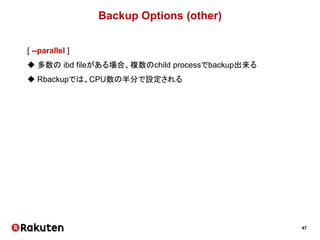 47
Backup Options (other)
[ --parallel ]
 多数の ibd fileがある場合、複数のchild processでbackup出来る
 Rbackupでは、CPU数の半分で設定される
 