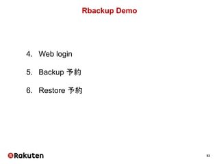 53
Rbackup Demo
4. Web login
5. Backup 予約
6. Restore 予約
 