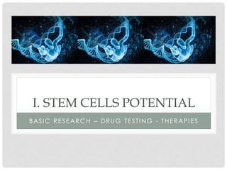 I. STEM CELLS POTENTIAL
BASIC RESEARCH – DRUG TESTING - THERAPIES
 