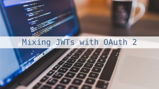 Mixing JWTs with OAuth 2!
 