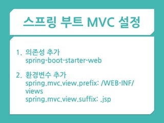스프링 부트 MVC 설정
1. 의존성 추가 
spring-boot-starter-web
2. 환경변수 추가  
spring.mvc.view.prefix: /WEB-INF/
views 
spring.mvc.view.suffix: .jsp
 