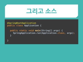 그리고 소스
@SpringBootApplication 
public class Application {
 
public static void main(String[] args) { 
SpringApplication.run(Application.class, args); 
}
 
}
 