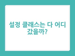 설정 클래스는 다 어디
갔을까?
 