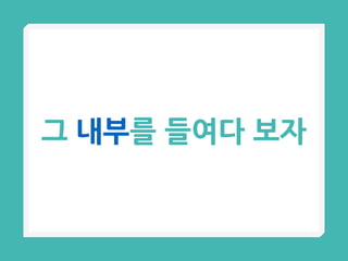 그 내부를 들여다 보자
 