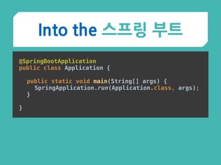 Into the 스프링 부트
@SpringBootApplication 
public class Application {
 
public static void main(String[] args) { 
SpringApplication.run(Application.class, args); 
}
 
}
 
