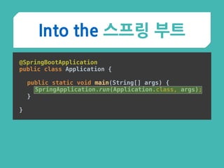 Into the 스프링 부트
@SpringBootApplication 
public class Application {
 
public static void main(String[] args) { 
SpringApplication.run(Application.class, args); 
}
 
}
 