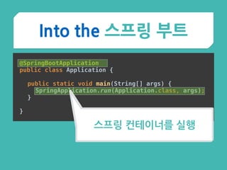 Into the 스프링 부트
@SpringBootApplication 
public class Application {
 
public static void main(String[] args) { 
SpringApplication.run(Application.class, args); 
}
 
}
스프링 컨테이너를 실행
 