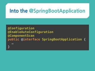 Into the @SpringBootApplication
@Configuration 
@EnableAutoConfiguration 
@ComponentScan 
public @interface SpringBootApplication {
…
}
 