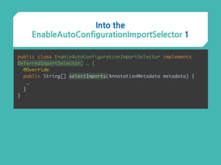 Into the
EnableAutoConfigurationImportSelector 1
public class EnableAutoConfigurationImportSelector implements
DeferredImportSelector, … {
@Override 
public String[] selectImports(AnnotationMetadata metadata) {
…
}
}
 