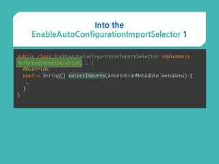 Into the
EnableAutoConfigurationImportSelector 1
public class EnableAutoConfigurationImportSelector implements
DeferredImportSelector, … {
@Override 
public String[] selectImports(AnnotationMetadata metadata) {
…
}
}
 