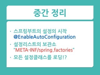 중간 정리
• 스프링부트의 설정의 시작 
@EnableAutoConfiguration
• 설정리스트의 보관소  
“META-INF/spring.factories”
• 모든 설정클래스를 로딩!?
 