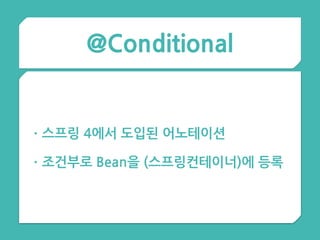 @Conditional
•스프링 4에서 도입된 어노테이션
•조건부로 Bean을 (스프링컨테이너)에 등록
 