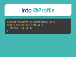 Into @Profile
@Conditional(ProfileCondition.class) 
public @interface Profile { 
String[] value(); 
}
 