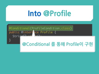 Into @Profile
@Conditional(ProfileCondition.class) 
public @interface Profile { 
String[] value(); 
}
@Conditional 를 통해 Profile이 구현
 