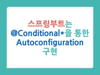 스프링부트는
@Conditional*을 통한
Autoconfiguration
구현
 