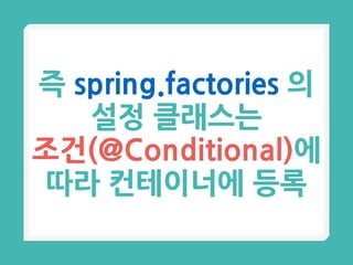 즉 spring.factories 의
설정 클래스는
조건(@Conditional)에
따라 컨테이너에 등록
 