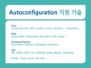 Autoconfiguration 지원 기술
• Core 
Spring (Security, AOP, Session, Cache, DevTools …) Atomikos, …
• Web 
Spring (MVC, Websocket, Rest Docs), WS, Jersey, …
• Template Engines 
Freemarker, Velocity, Thymeleaf, Mustache, …
• SQL  
JPA, JOOQ, JDBC, H2, HSQLDB, Derby, MySQL, PostreSQL
• NoSQL, Cloud, Social, I/O, Ops, …
 