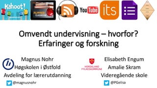 Omvendt	undervisning	– hvorfor?	
Erfaringer	og	forskning
Magnus	Nohr
Høgskolen	i	Østfold
Avdeling	for	lærerutdanning
@magnusnohr
Elisabeth	Engum
Amalie	Skram	
Videregående	skole
@PGelisa
 