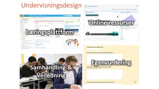 Undervisningsdesign
Læringsplattform
Online	ressurser
Samhandling	&	
Veiledning
Egenvurdering
 