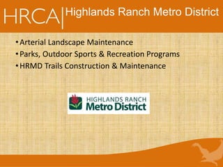 Highlands Ranch Metro District
•Arterial Landscape Maintenance
•Parks, Outdoor Sports & Recreation Programs
•HRMD Trails Construction & Maintenance
 