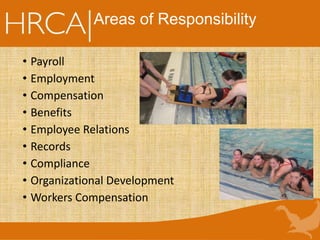 Areas of Responsibility
• Payroll
• Employment
• Compensation
• Benefits
• Employee Relations
• Records
• Compliance
• Organizational Development
• Workers Compensation
 